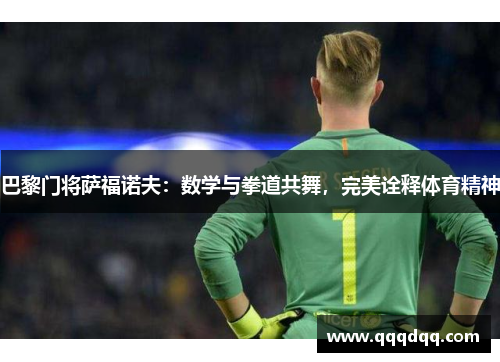 巴黎门将萨福诺夫：数学与拳道共舞，完美诠释体育精神