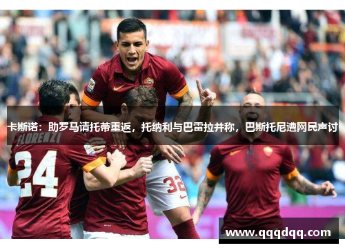 卡斯诺：助罗马请托蒂重返，托纳利与巴雷拉并称，巴斯托尼遭网民声讨