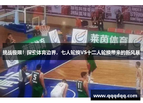 挑战极限！探索体育边界，七人轮换VS十二人轮换带来的新风暴