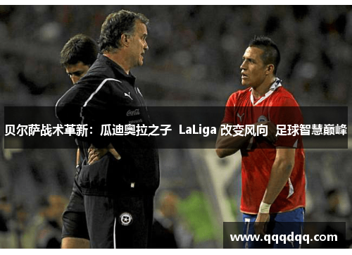 贝尔萨战术革新：瓜迪奥拉之子  LaLiga 改变风向  足球智慧巅峰